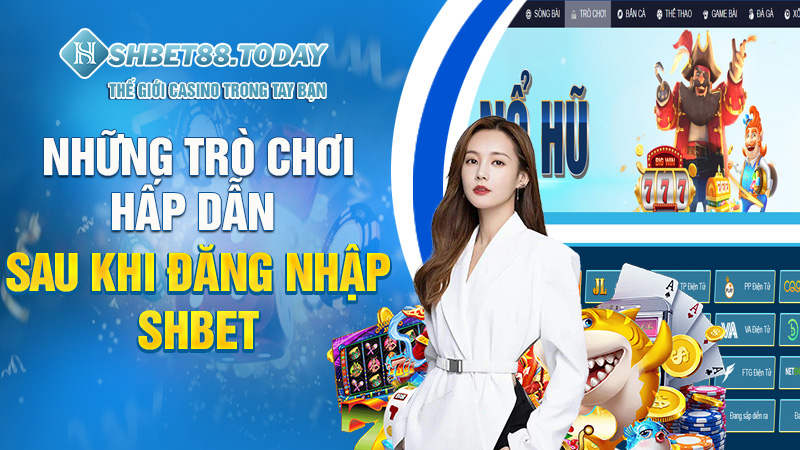 Những trò chơi hấp dẫn sau khi đăng nhập Shbet